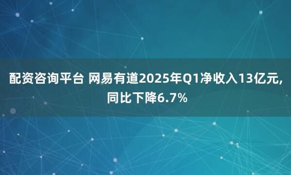 配资咨询平台 网易有道2025年Q1净收入13亿元, 同比下降6.7%