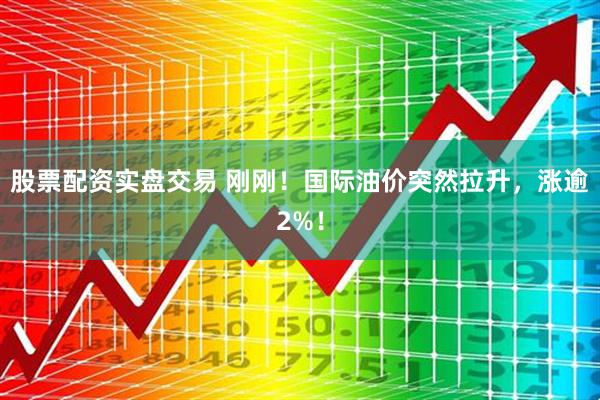 股票配资实盘交易 刚刚！国际油价突然拉升，涨逾2%！