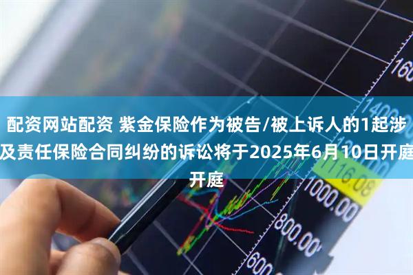 配资网站配资 紫金保险作为被告/被上诉人的1起涉及责任保险合同纠纷的诉讼将于2025年6月10日开庭