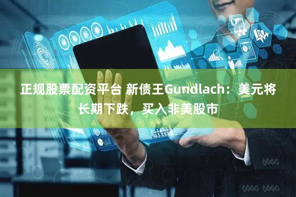 正规股票配资平台 新债王Gundlach：美元将长期下跌，买入非美股市