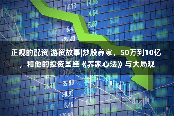 正规的配资 游资故事|炒股养家，50万到10亿 ，和他的投资圣经《养家心法》与大局观