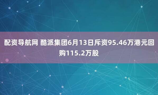 配资导航网 酷派集团6月13日斥资95.46万港元回购115.2万股