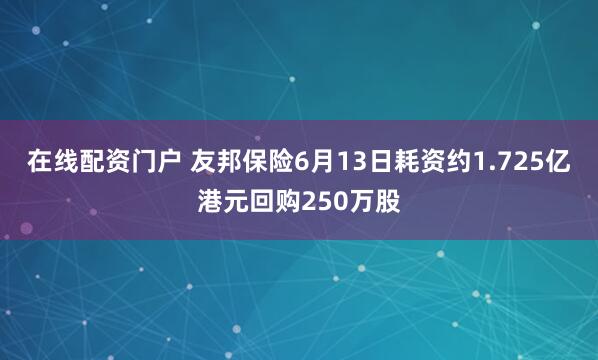 在线配资门户 友邦保险6月13日耗资约1.725亿港元回购250万股