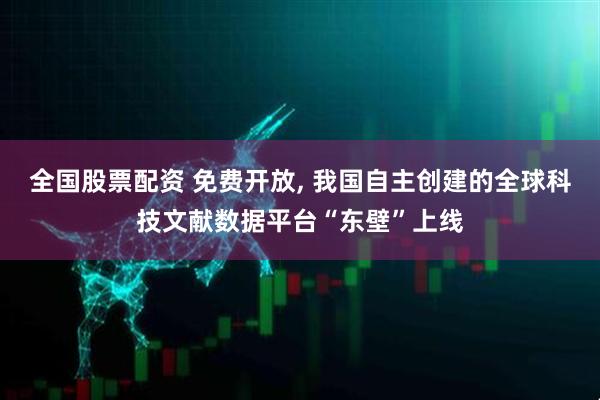 全国股票配资 免费开放, 我国自主创建的全球科技文献数据平台“东壁”上线