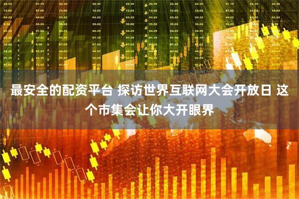 最安全的配资平台 探访世界互联网大会开放日 这个市集会让你大开眼界