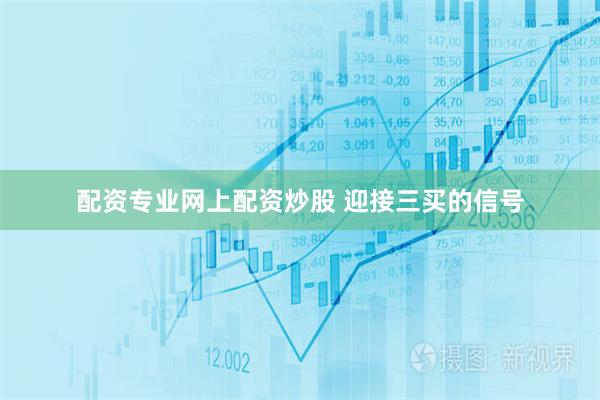 配资专业网上配资炒股 迎接三买的信号