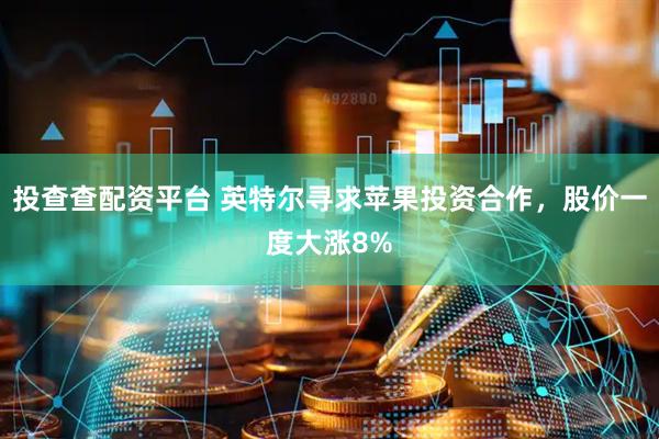 投查查配资平台 英特尔寻求苹果投资合作，股价一度大涨8%